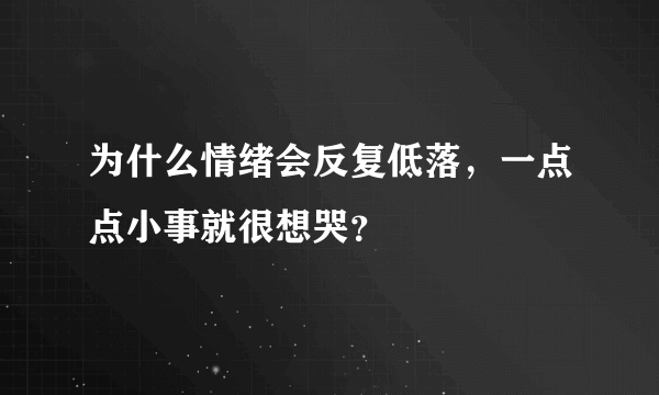 为什么情绪会反复低落，一点点小事就很想哭？