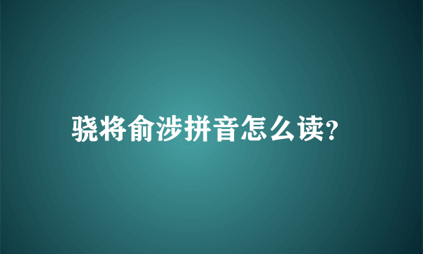 骁将俞涉拼音怎么读？