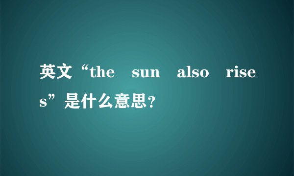 英文“the sun also rises”是什么意思？