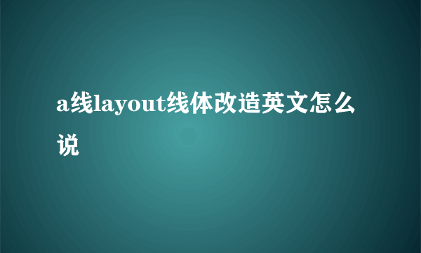 a线layout线体改造英文怎么说