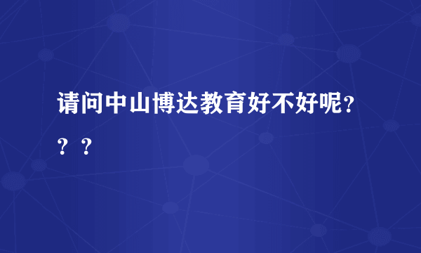 请问中山博达教育好不好呢？？？