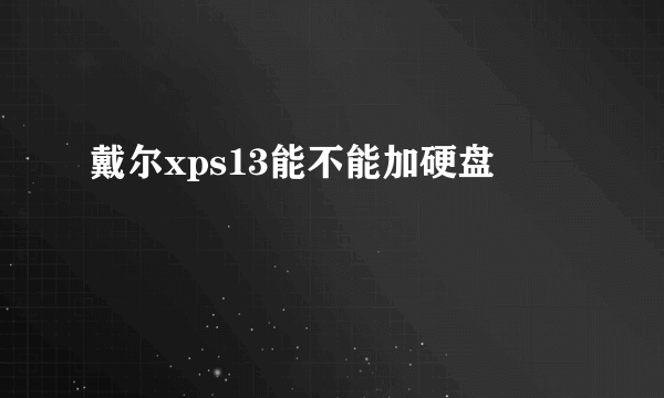 戴尔xps13能不能加硬盘