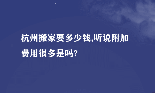 杭州搬家要多少钱,听说附加费用很多是吗?