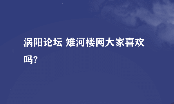 涡阳论坛 雉河楼网大家喜欢吗?