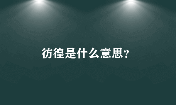 彷徨是什么意思？