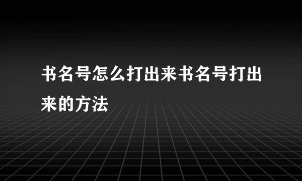 书名号怎么打出来书名号打出来的方法