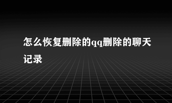 怎么恢复删除的qq删除的聊天记录