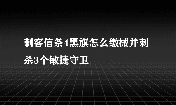 刺客信条4黑旗怎么缴械并刺杀3个敏捷守卫