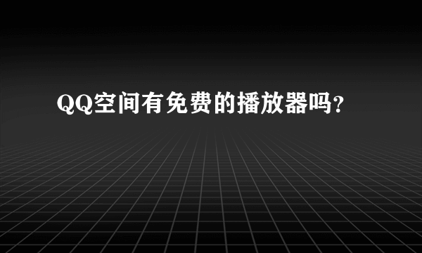 QQ空间有免费的播放器吗？