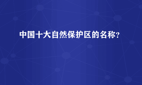 中国十大自然保护区的名称？