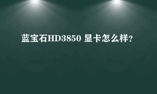 蓝宝石HD3850 显卡怎么样？