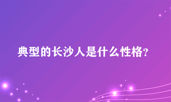 典型的长沙人是什么性格？