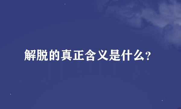 解脱的真正含义是什么？