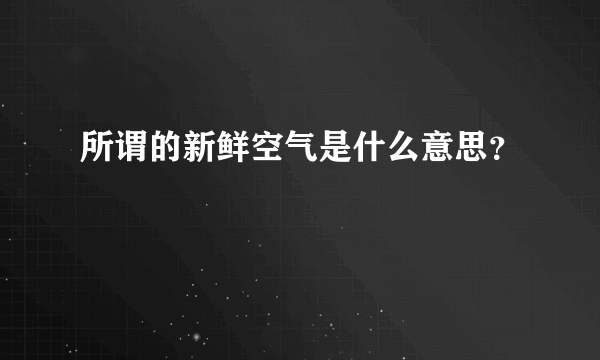 所谓的新鲜空气是什么意思？