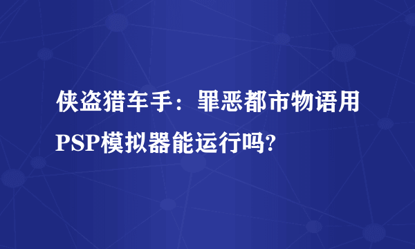 侠盗猎车手：罪恶都市物语用PSP模拟器能运行吗?