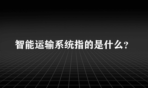 智能运输系统指的是什么？