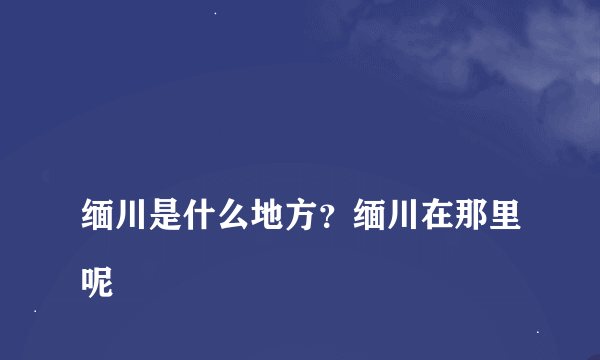 
缅川是什么地方？缅川在那里呢

