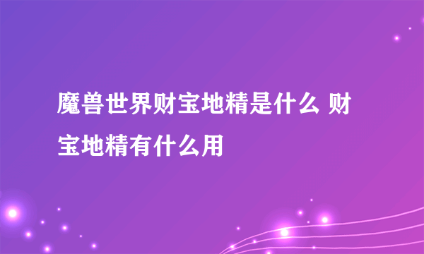 魔兽世界财宝地精是什么 财宝地精有什么用