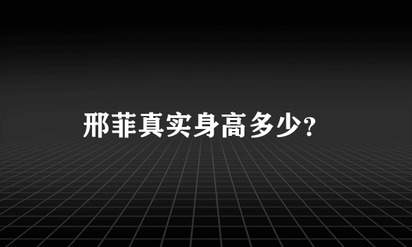 邢菲真实身高多少？