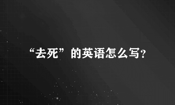 “去死”的英语怎么写？