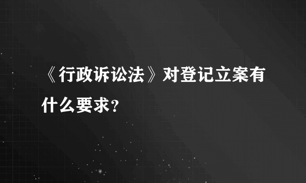 《行政诉讼法》对登记立案有什么要求？