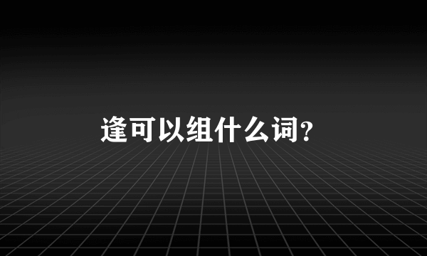 逢可以组什么词？