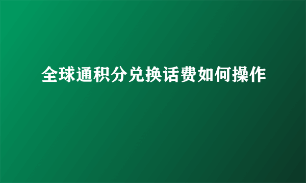 全球通积分兑换话费如何操作