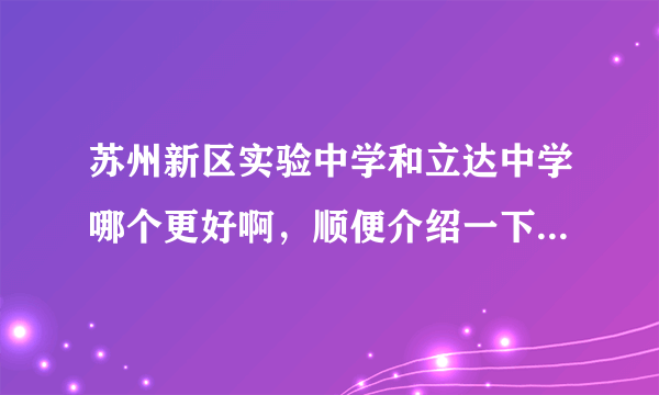 苏州新区实验中学和立达中学哪个更好啊，顺便介绍一下两所学校，还有苏州在哪学习英语比较好呢？