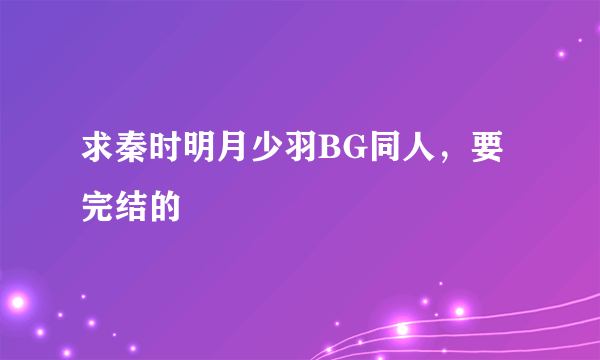 求秦时明月少羽BG同人，要完结的