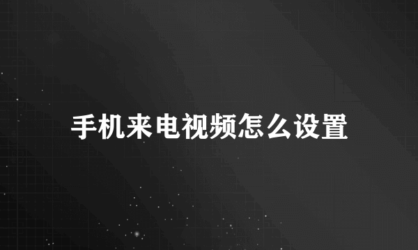 手机来电视频怎么设置