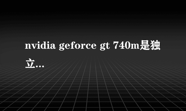 nvidia geforce gt 740m是独立显卡吗？