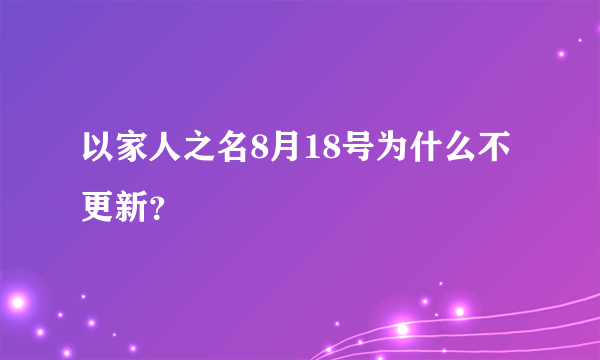 以家人之名8月18号为什么不更新？