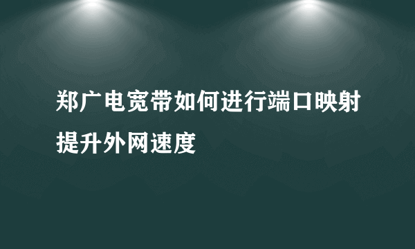 郑广电宽带如何进行端口映射提升外网速度