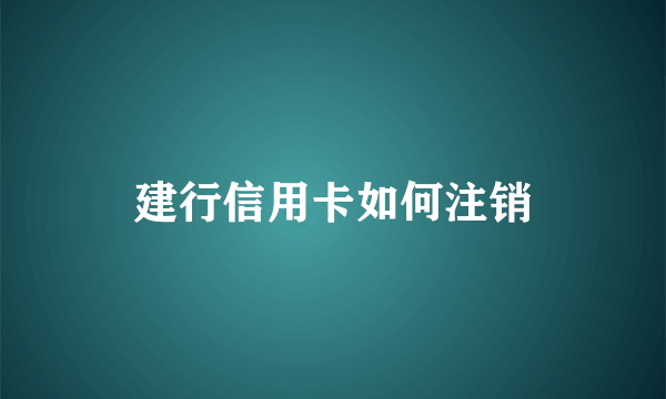 建行信用卡如何注销