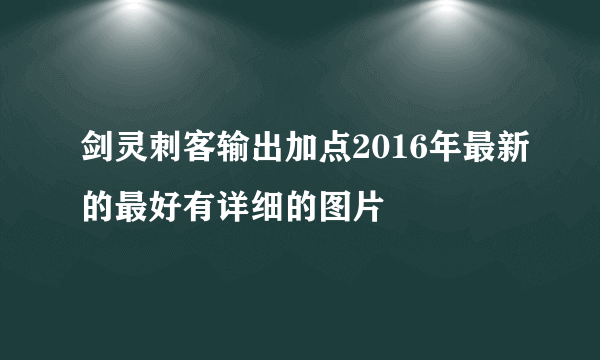 剑灵刺客输出加点2016年最新的最好有详细的图片