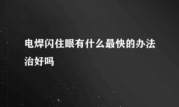 电焊闪住眼有什么最快的办法治好吗