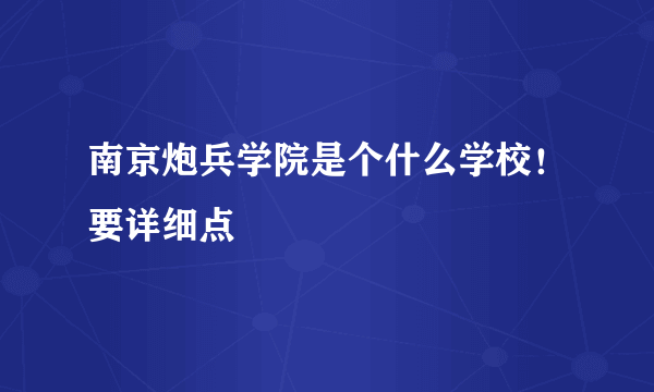 南京炮兵学院是个什么学校！要详细点