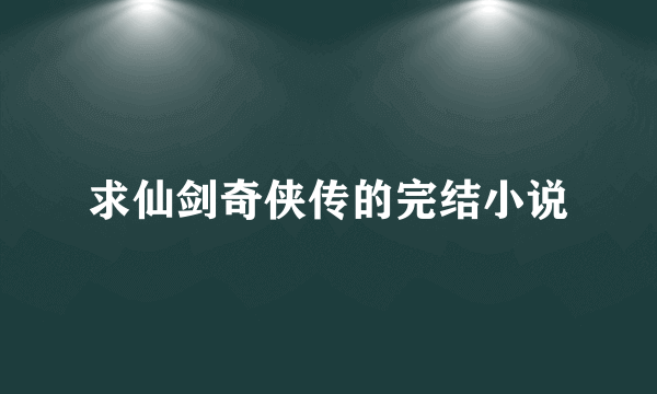 求仙剑奇侠传的完结小说