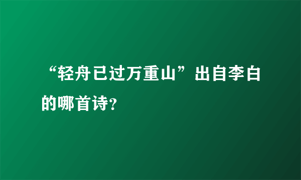 “轻舟已过万重山”出自李白的哪首诗？