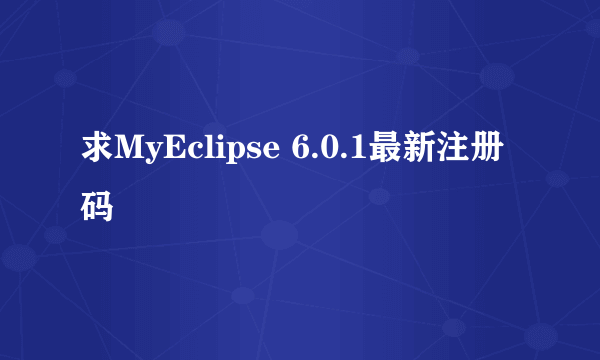 求MyEclipse 6.0.1最新注册码