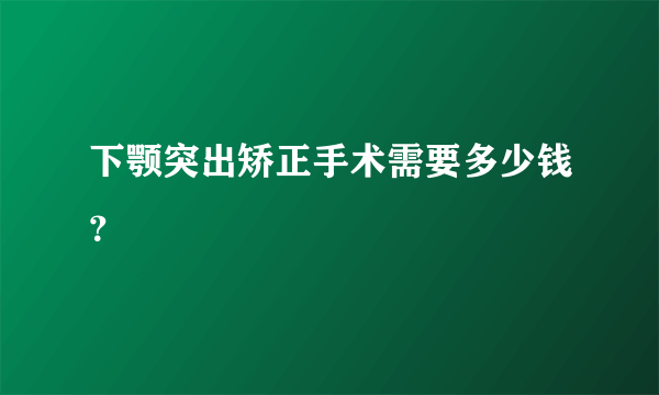 下颚突出矫正手术需要多少钱？