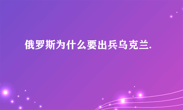 俄罗斯为什么要出兵乌克兰.