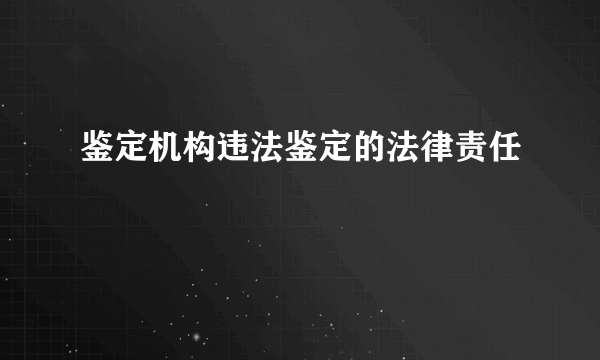 鉴定机构违法鉴定的法律责任