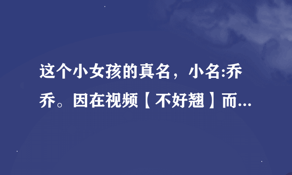 这个小女孩的真名，小名:乔乔。因在视频【不好翘】而成为网络红人