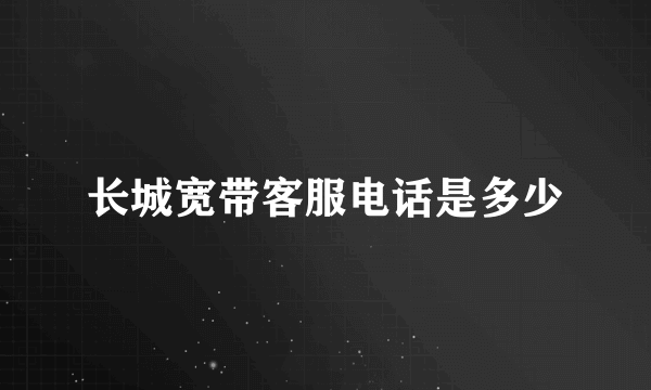 长城宽带客服电话是多少