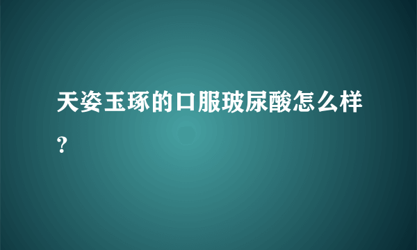 天姿玉琢的口服玻尿酸怎么样？