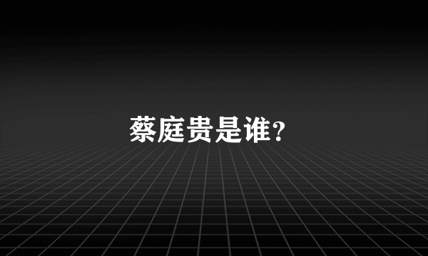 蔡庭贵是谁？