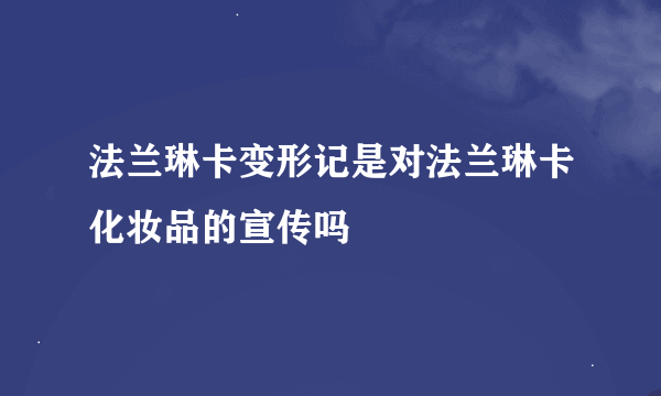 法兰琳卡变形记是对法兰琳卡化妆品的宣传吗