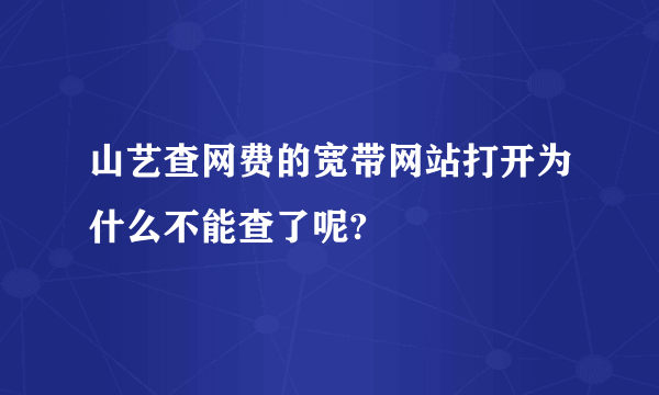 山艺查网费的宽带网站打开为什么不能查了呢?