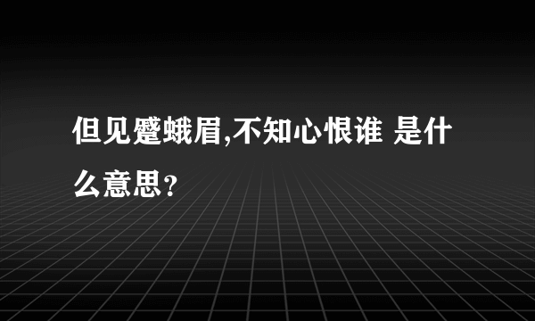 但见蹙蛾眉,不知心恨谁 是什么意思？